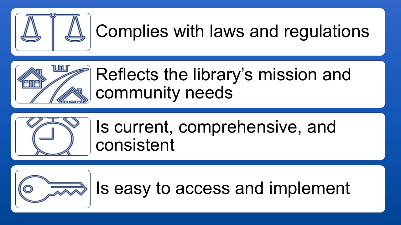 Complies with laws and regulations
Reflects the library’s mission and community needs
Is current, comprehensive, and consiste